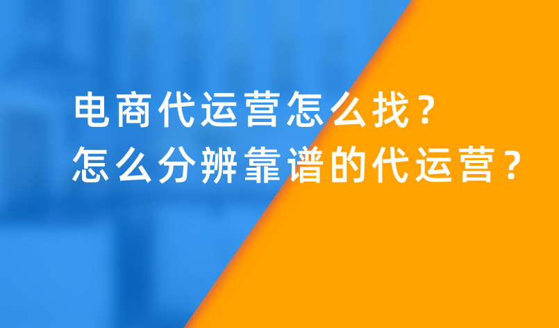 電商代運營怎么找？怎么分辨靠譜的代運營？