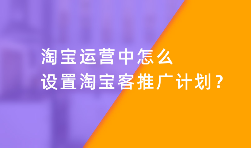 淘寶運營中怎么設(shè)置淘寶客推廣計劃？