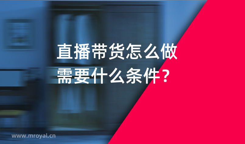 直播帶貨怎么做需要什么條件？