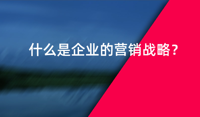 什么是企業(yè)的營銷戰(zhàn)略？