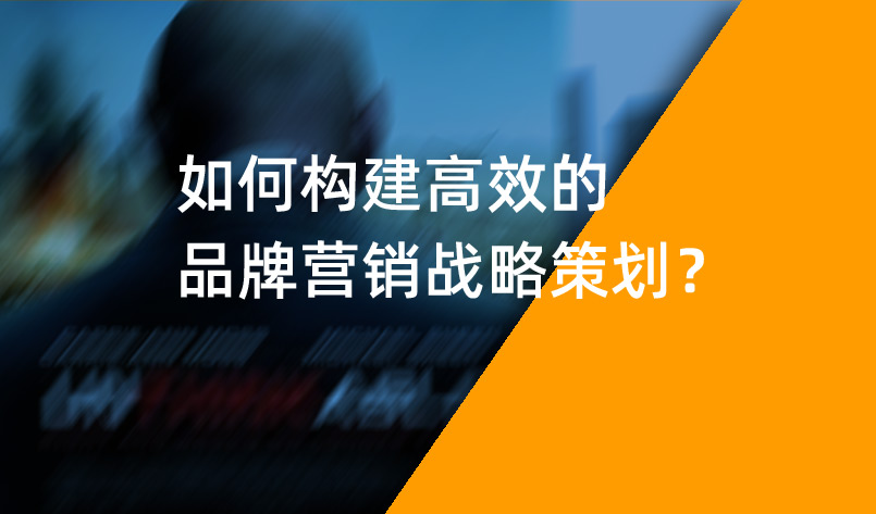 如何構(gòu)建高效的品牌營銷戰(zhàn)略策劃？
