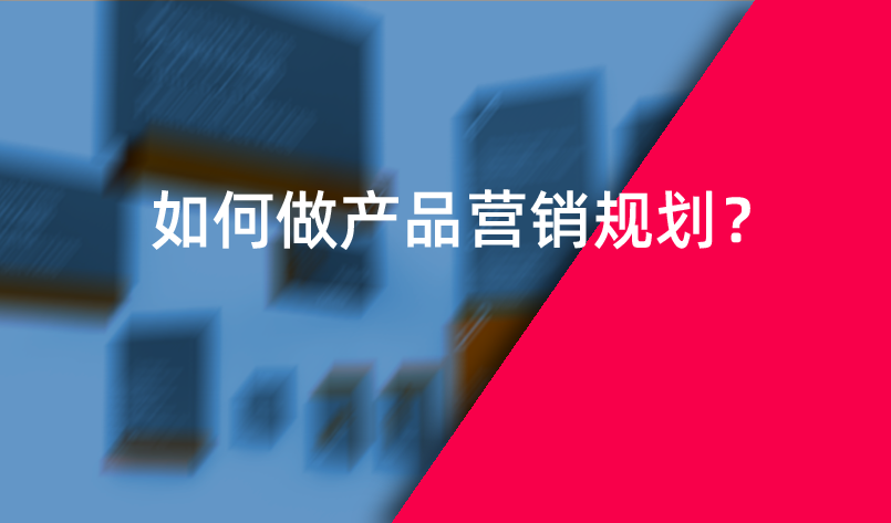如何做產(chǎn)品營銷規(guī)劃？