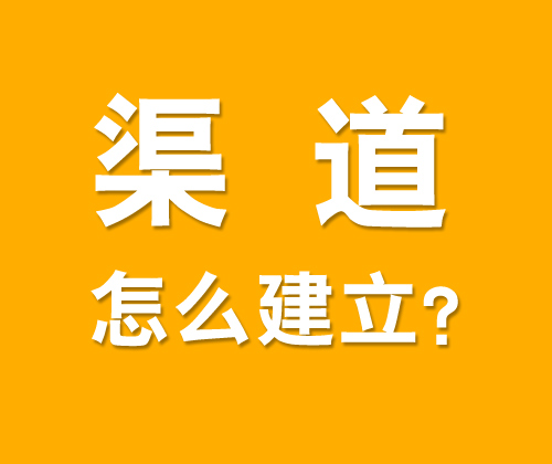 如何有效建立渠道，什么是渠道建設(shè)?