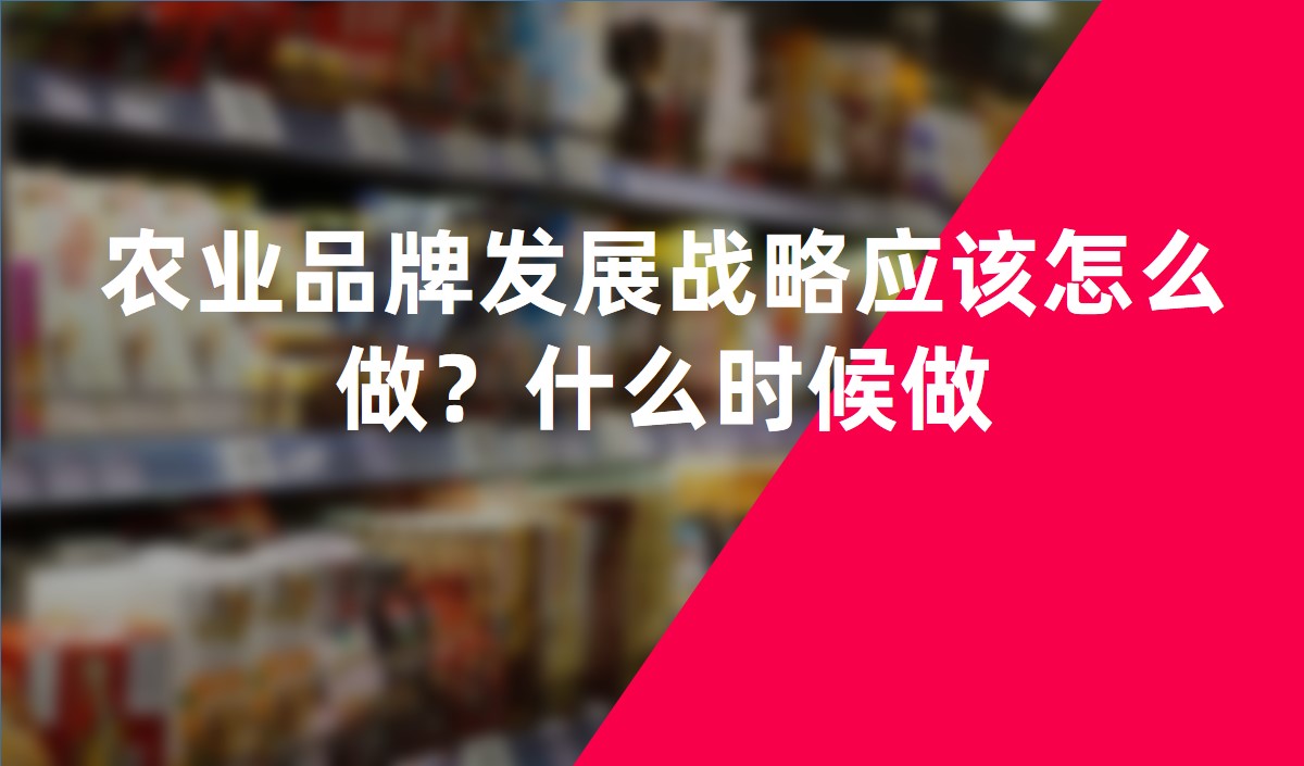 農(nóng)業(yè)品牌發(fā)展戰(zhàn)略應(yīng)該怎么做？什么時(shí)候做