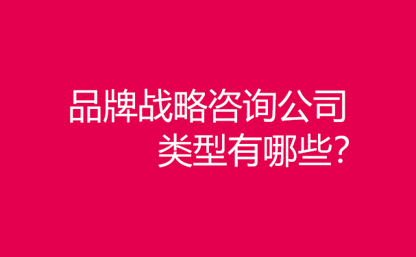 品牌戰(zhàn)略咨詢公司類型有哪些？