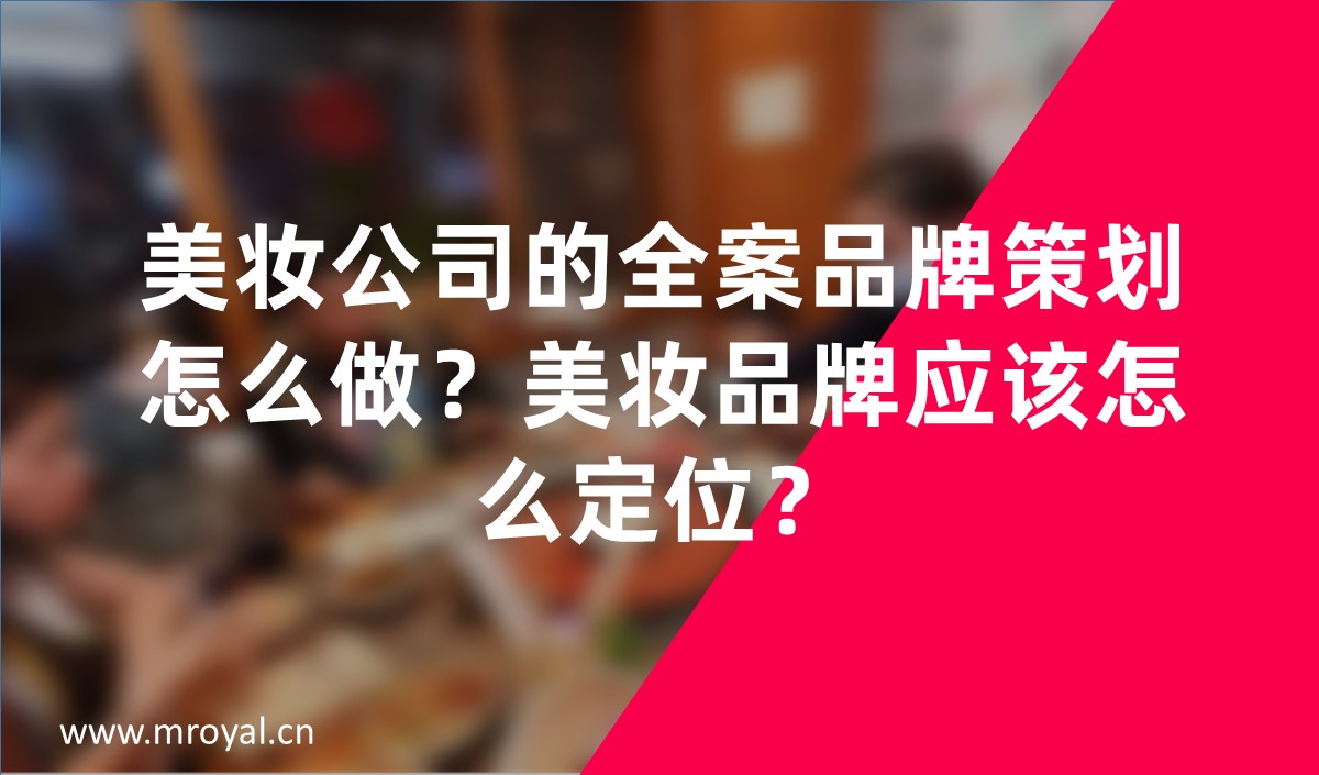 美妝公司的全案品牌策劃怎么做？美妝品牌應(yīng)該怎么定位？