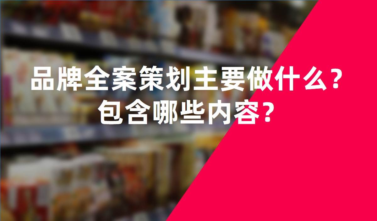 品牌全案策劃主要做什么？包含哪些內(nèi)容？