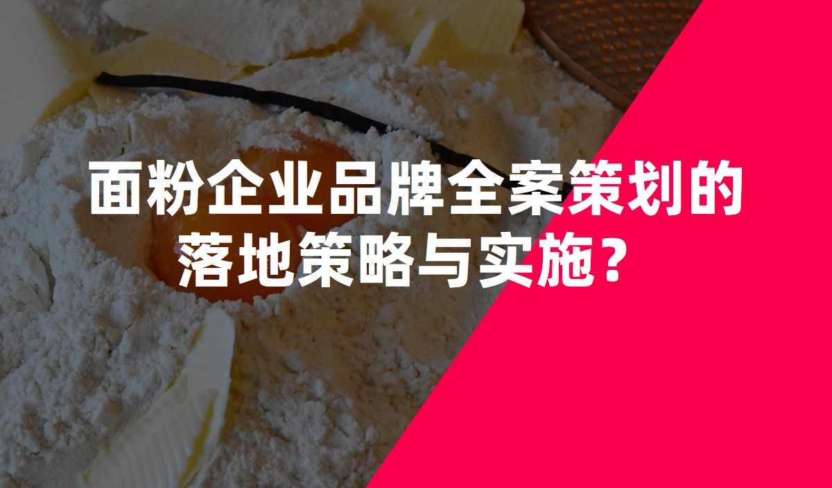 面粉企業(yè)品牌全案策劃的落地策略與實施？