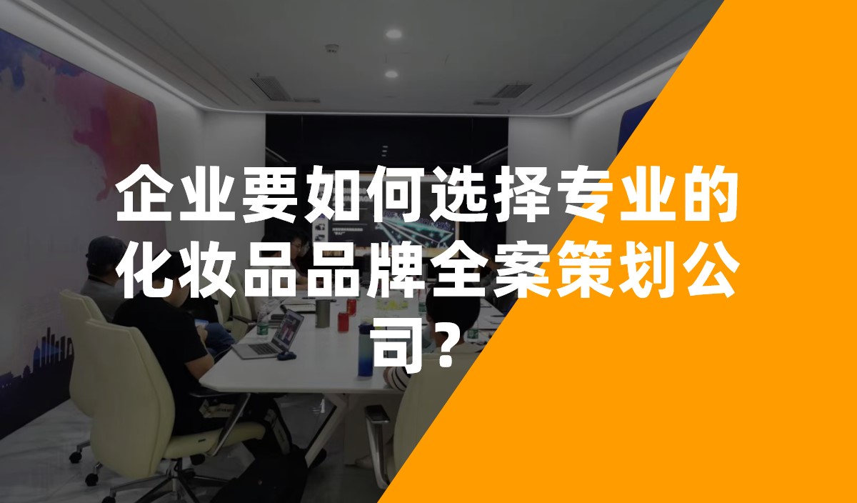 企業(yè)要如何選擇專業(yè)的化妝品品牌全案策劃公司？